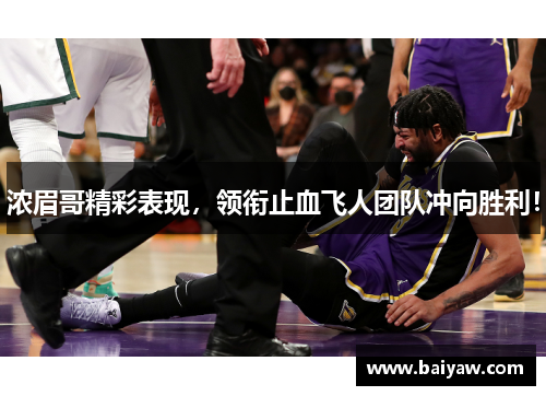 浓眉哥精彩表现，领衔止血飞人团队冲向胜利！