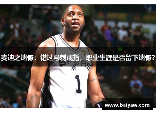 麦迪之遗憾：错过马刺戒指，职业生涯是否留下遗憾？